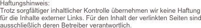 Haftungshinweis:
Trotz sorgfältiger inhaltlicher Kontrolle übernehmen wir keine Haftung für die Inhalte externer Links. Für den Inhalt der verlinkten Seiten sind ausschließlich deren Betreiber verantwortlich. 